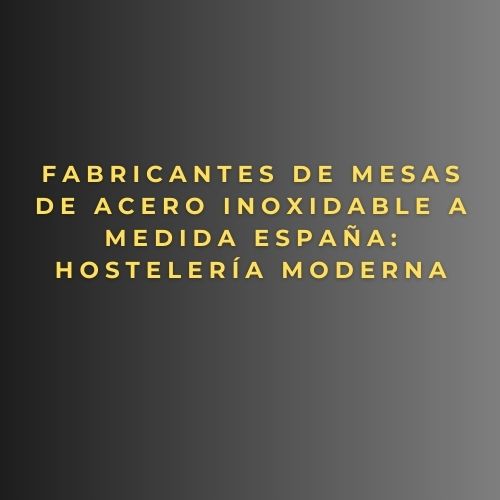 Fabricantes de mesas de acero inoxidable a medida España: hostelería moderna