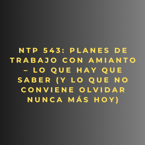 NTP 543: Planes de trabajo con amianto – Lo que hay que saber (y lo que no conviene olvidar nunca más hoy)