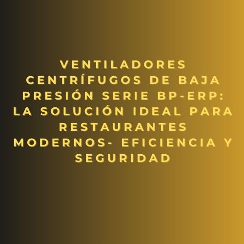 Ventiladores centrífugos de baja presión Serie BP-ErP: la solución ideal para restaurantes modernos- eficiencia y seguridad