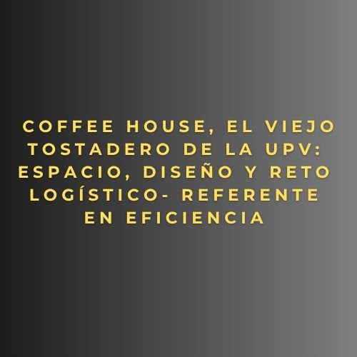 Coffee House, El Viejo Tostadero de la UPV: espacio, diseño y reto logístico- Referente en eficiencia