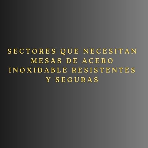 Sectores que necesitan mesas de acero inoxidable resistentes y seguras