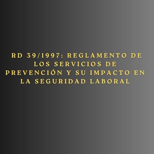 RD 39/1997: Reglamento de los Servicios de Prevención y su Impacto en la Seguridad Laboral
