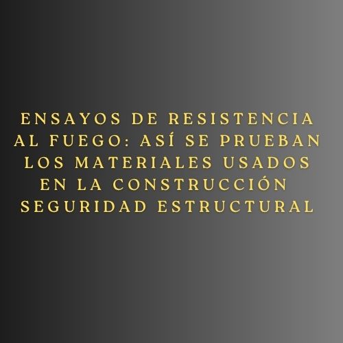 Ensayos de resistencia al fuego: así se prueban los materiales usados en la construcción moderna- Seguridad estructural
