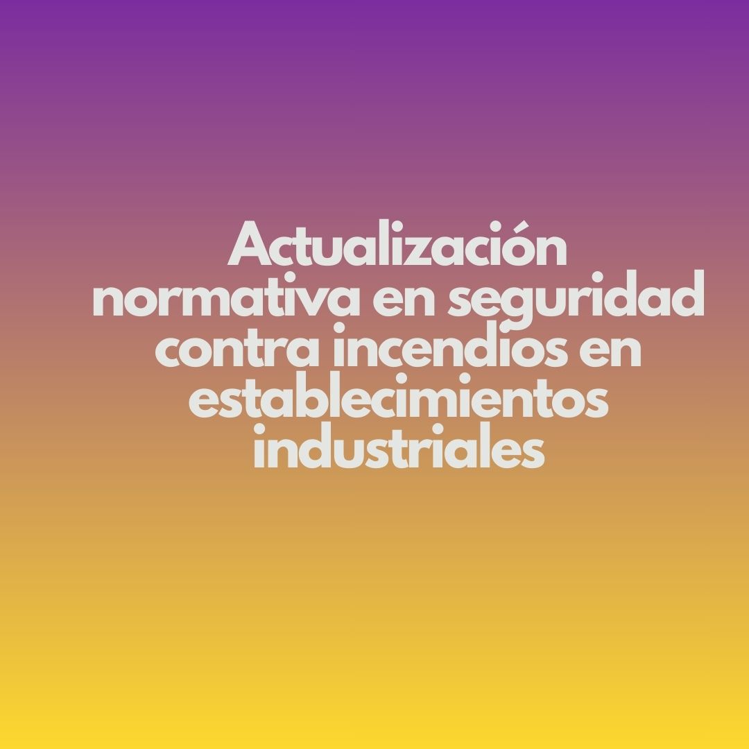 Actualización normativa en seguridad contra incendios en establecimientos industriales. Claves jurídicas y técnicas de la Resolución de 13 de enero de 2026.