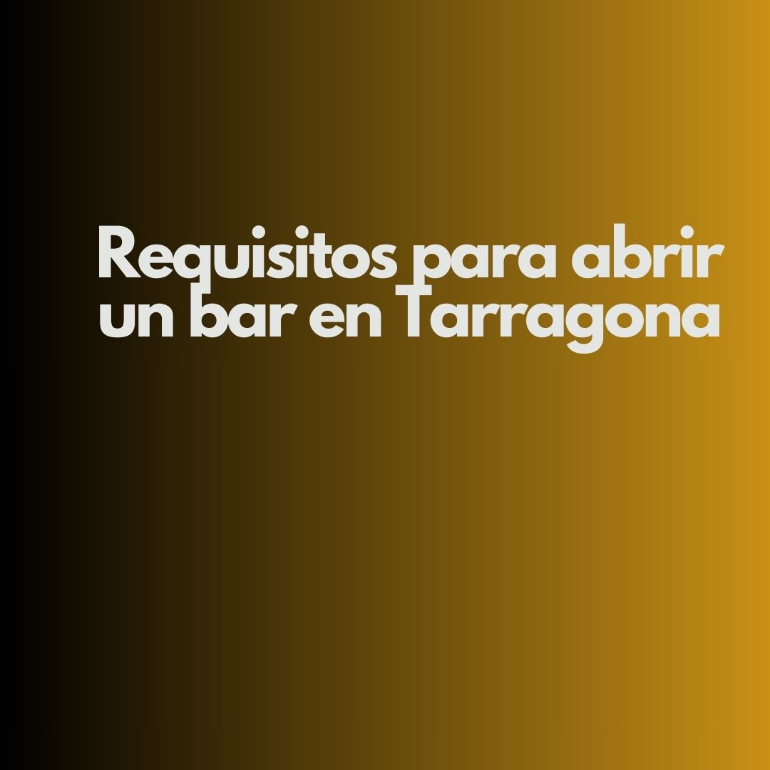 Guía completa sobre los requisitos para abrir un bar en Tarragona: licencias, normativa, costes, seguridad, fiscalidad y plazos actualizados.