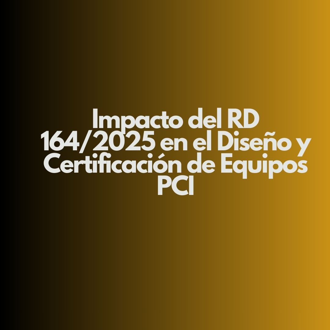Impacto del RD 164/2025 en el Diseño y Certificación de Equipos PCI. Un nuevo escenario normativo para la protección contra incendios.